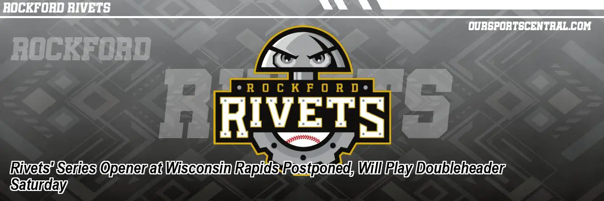 Rivets' Series Opener at Wisconsin Rapids Postponed, Will Play Doubleheader Saturday