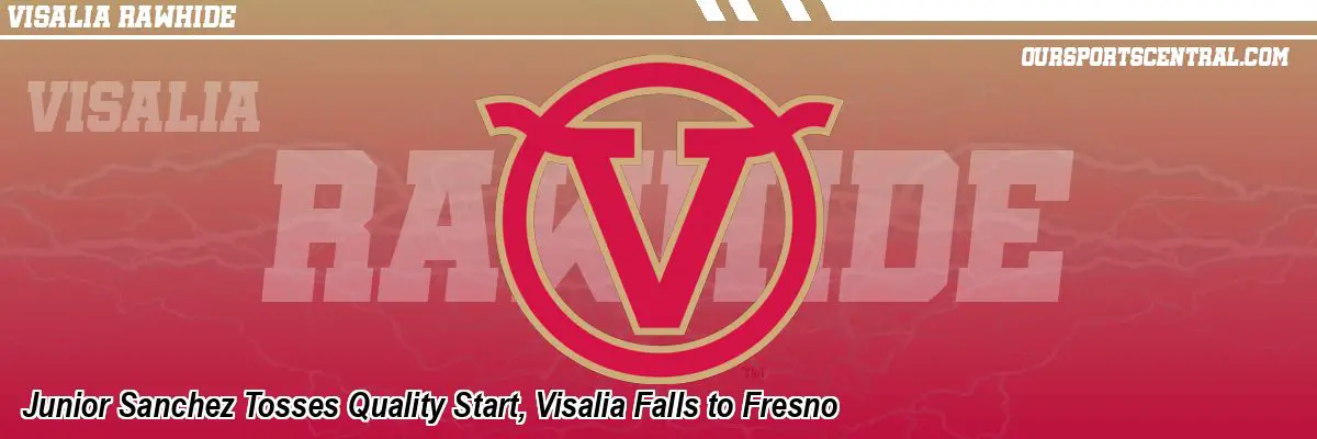 Junior Sanchez Tosses Quality Start, Visalia Falls to Fresno