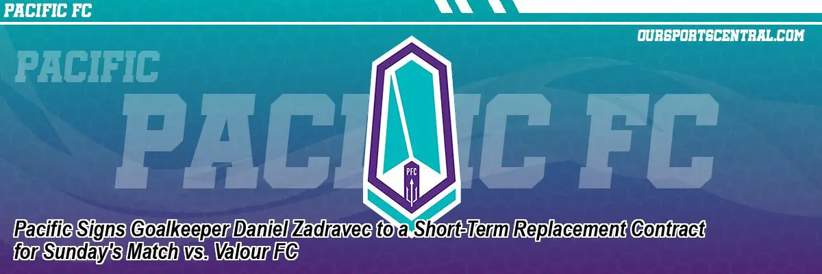 Pacific Signs Goalkeeper Daniel Zadravec to a Short-Term Replacement Contract for Sunday's Match vs. Valour FC