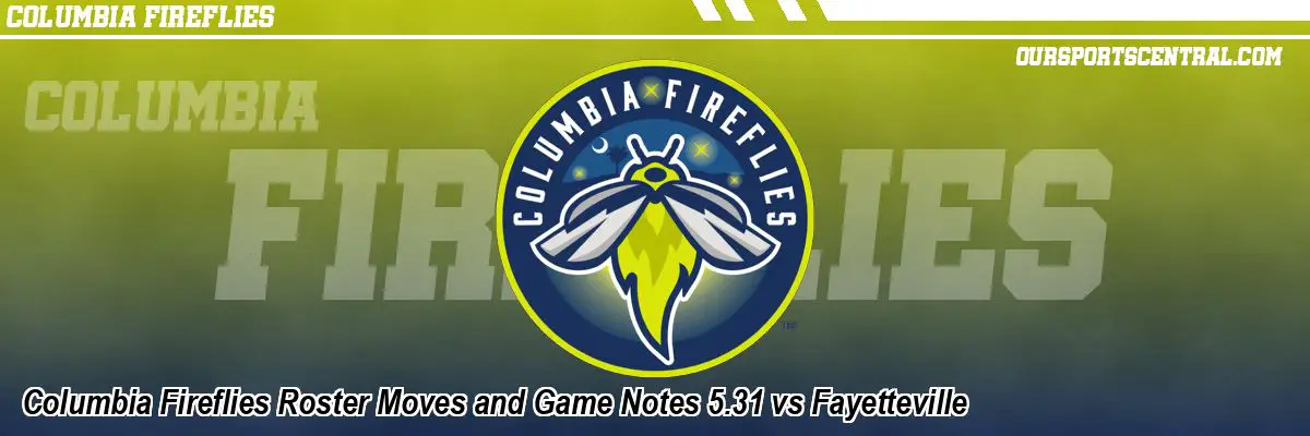 Columbia Fireflies Roster Moves and Game Notes 5.31 vs Fayetteville