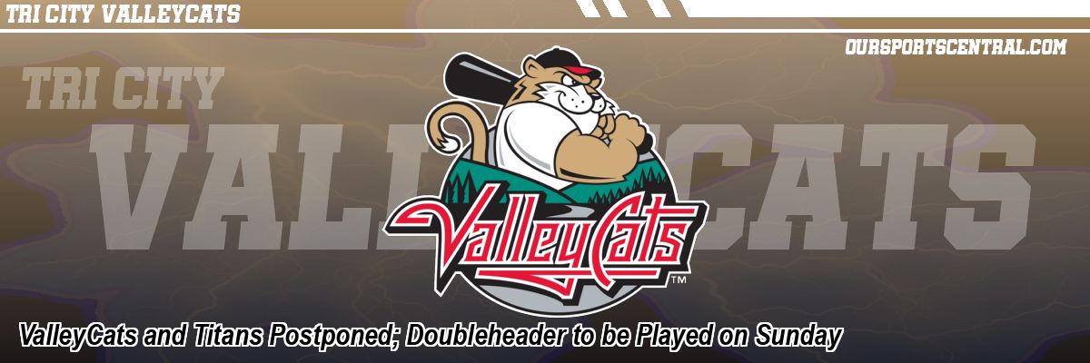 ValleyCats and Titans Postponed; Doubleheader to be Played on Sunday