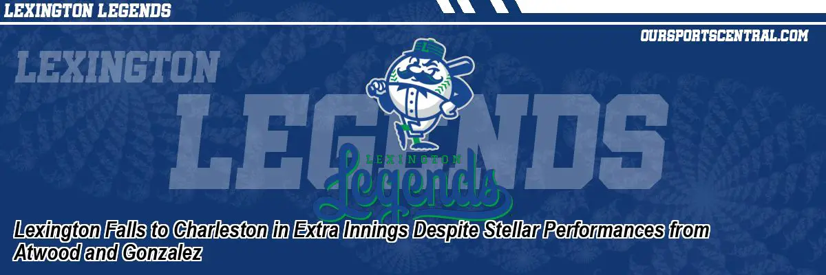 Lexington Falls to Charleston in Extra Innings Despite Stellar Performances from Atwood and Gonzalez