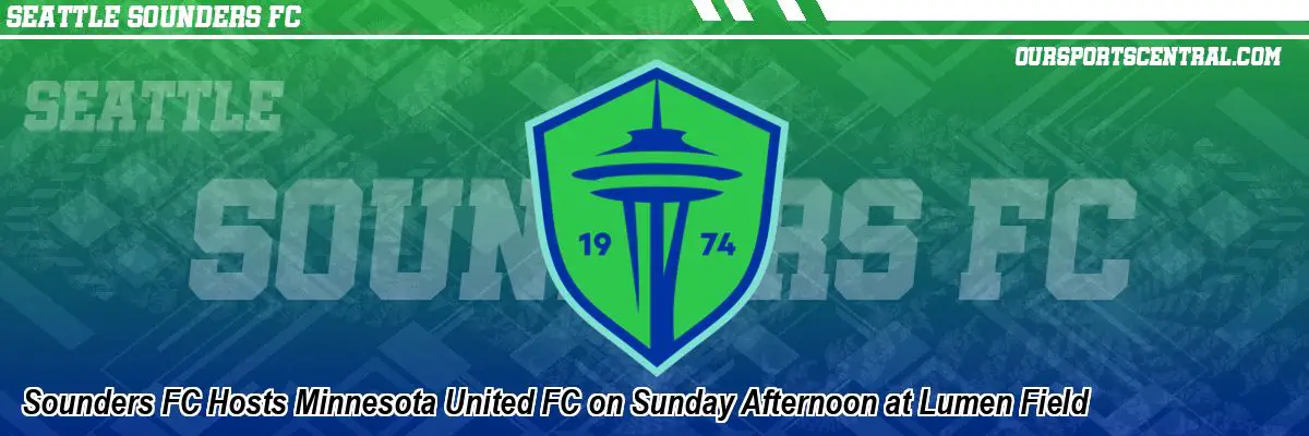 Sounders FC Hosts Minnesota United FC on Sunday Afternoon at Lumen Field