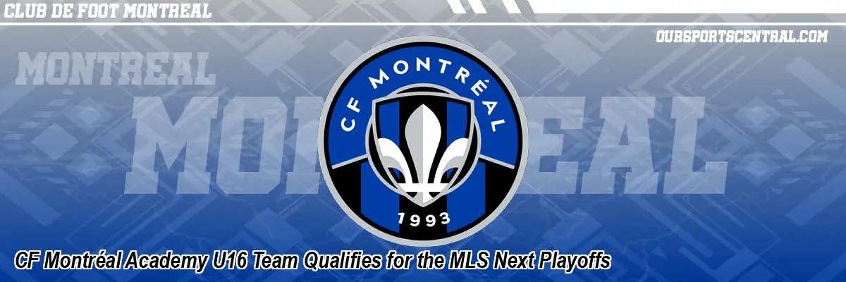 CF Montréal Academy U16 Team Qualifies for the MLS Next Playoffs