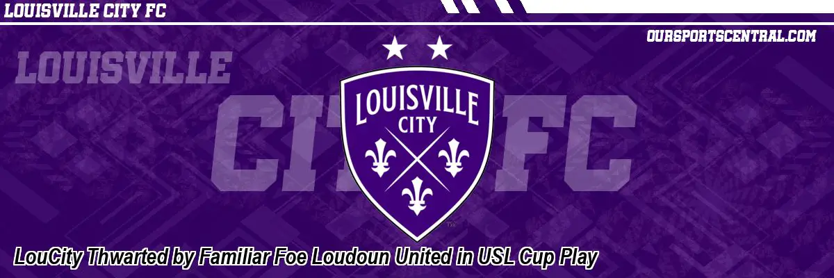 LouCity Thwarted by Familiar Foe Loudoun United in USL Cup Play