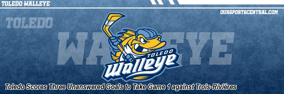 Toledo Scores Three Unanswered Goals to Take Game 1 against Trois-Riviéres