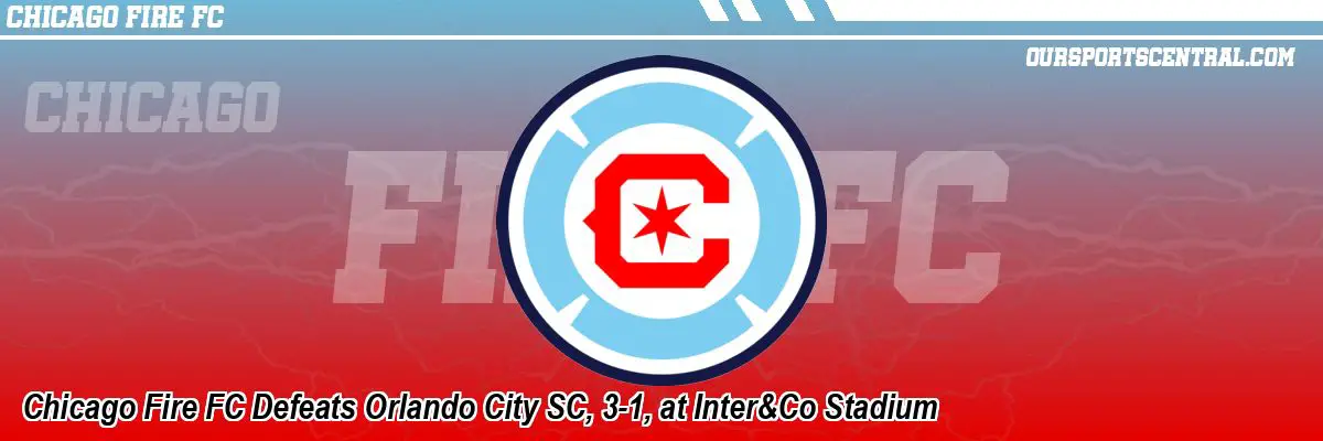 Chicago Fire FC Defeats Orlando City SC, 3-1, at Inter&Co Stadium