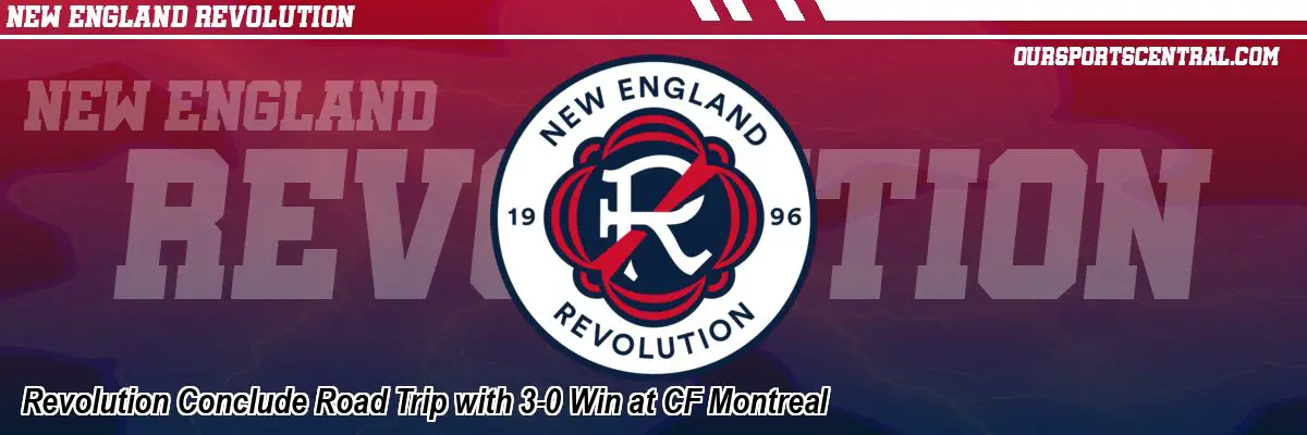 Revolution Conclude Road Trip with 3-0 Win at CF Montreal