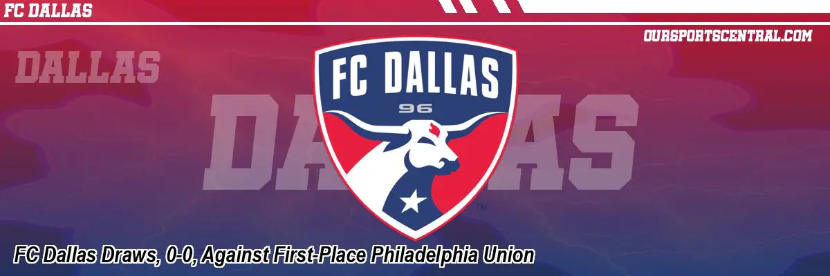 FC Dallas Draws, 0-0, Against First-Place Philadelphia Union