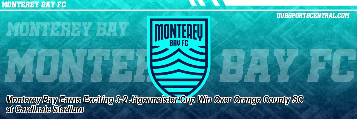 Monterey Bay Earns Exciting 3-2 Jägermeister Cup Win Over Orange County SC at Cardinale Stadium