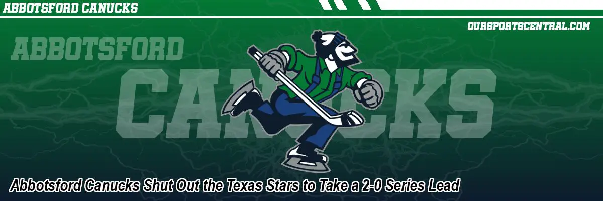 Abbotsford Canucks Shut Out the Texas Stars to Take a 2-0 Series Lead