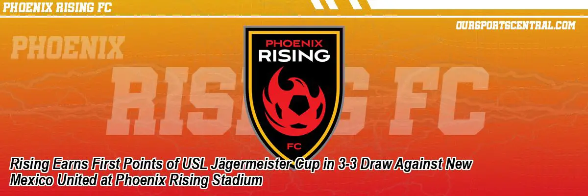 Rising Earns First Points of USL Jägermeister Cup in 3-3 Draw Against New Mexico United at Phoenix Rising Stadium