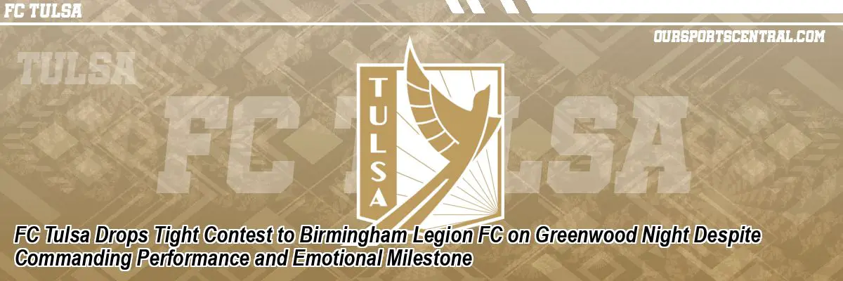 FC Tulsa Drops Tight Contest to Birmingham Legion FC on Greenwood Night Despite Commanding Performance and Emotional Milestone