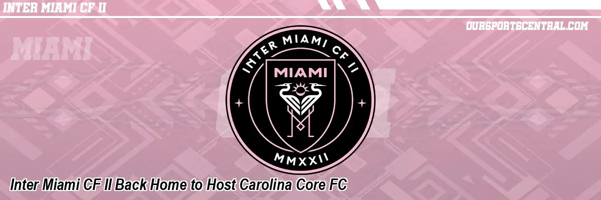 Inter Miami CF II Back Home to Host Carolina Core FC