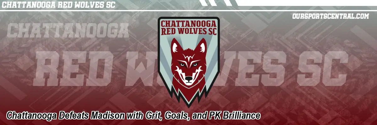 Chattanooga Defeats Madison with Grit, Goals, and PK Brilliance