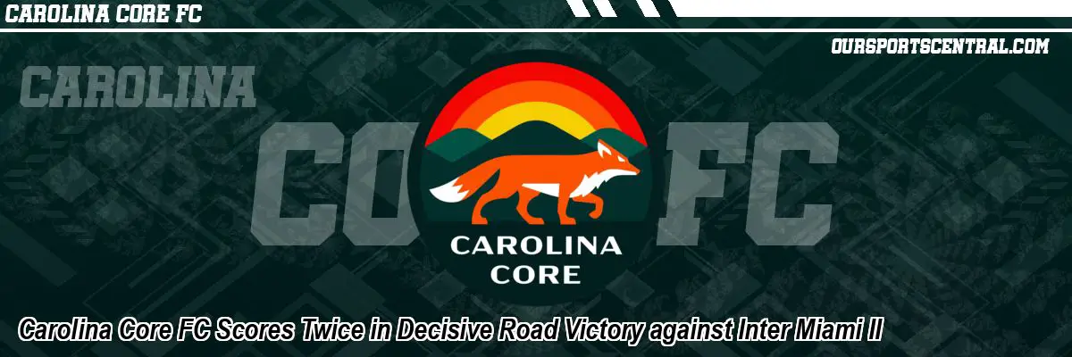 Carolina Core FC Scores Twice in Decisive Road Victory against Inter Miami II