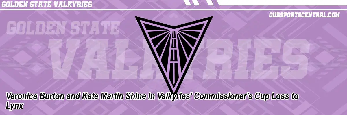 Veronica Burton and Kate Martin Shine in Valkyries' Commissioner's Cup Loss to Lynx