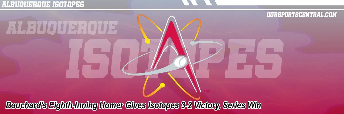 Bouchard's Eighth-Inning Homer Gives Isotopes 3-2 Victory, Series Win