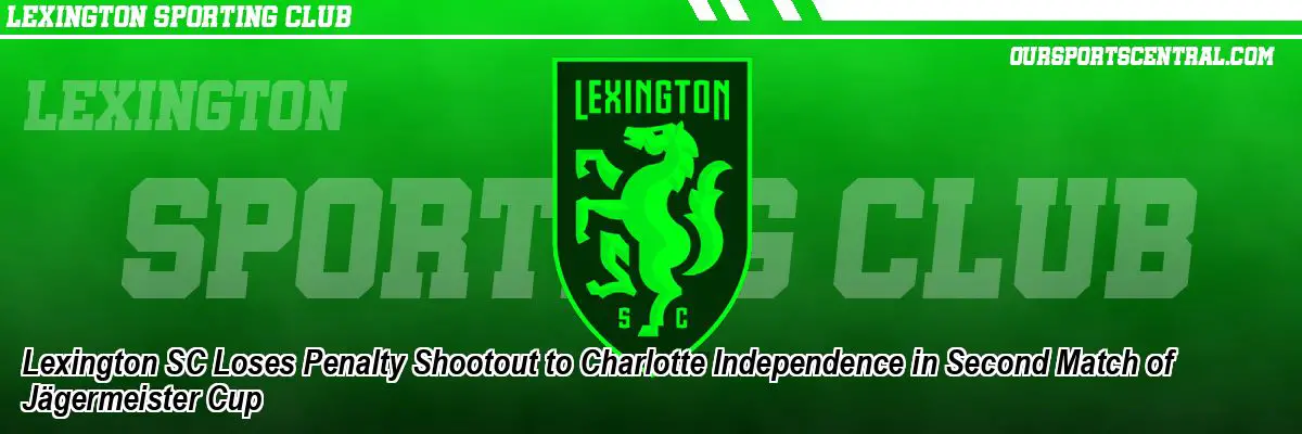 Lexington SC Loses Penalty Shootout to Charlotte Independence in Second Match of Jägermeister Cup