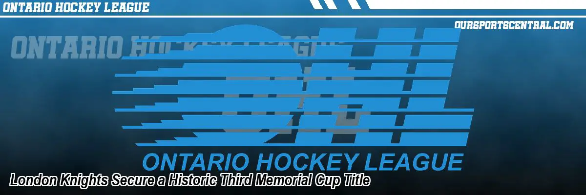 London Knights Secure a Historic Third Memorial Cup Title