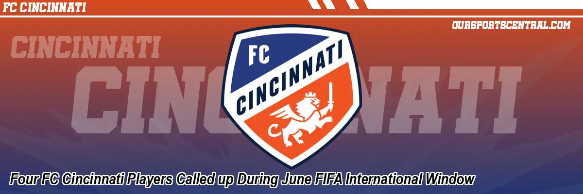 Four FC Cincinnati Players Called up During June FIFA International Window