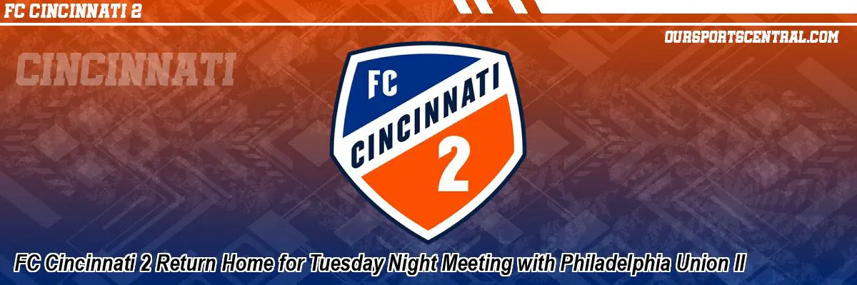 FC Cincinnati 2 Return Home for Tuesday Night Meeting with Philadelphia Union II