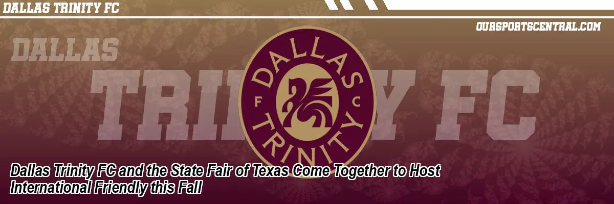 Dallas Trinity FC and the State Fair of Texas Come Together to Host International Friendly this Fall