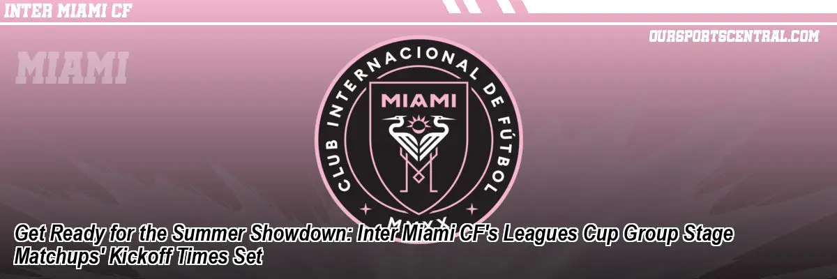 Get Ready for the Summer Showdown: Inter Miami CF's Leagues Cup Group Stage Matchups' Kickoff Times Set