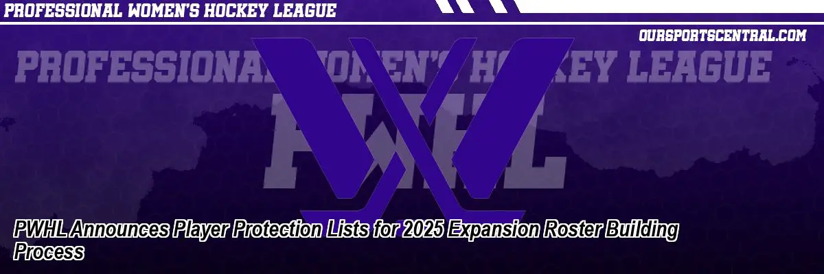 PWHL Announces Player Protection Lists for 2025 Expansion Roster Building Process