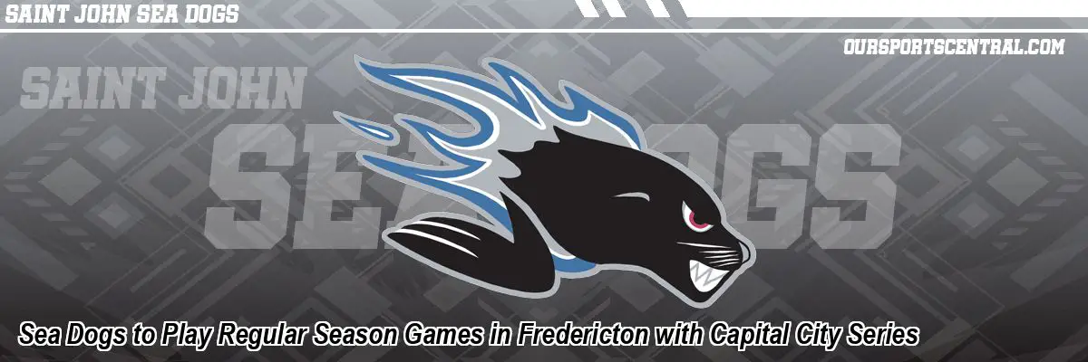 Sea Dogs to Play Regular Season Games in Fredericton with Capital City Series
