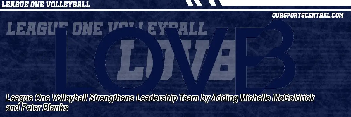 League One Volleyball Strengthens Leadership Team by Adding Michelle McGoldrick and Peter Blanks