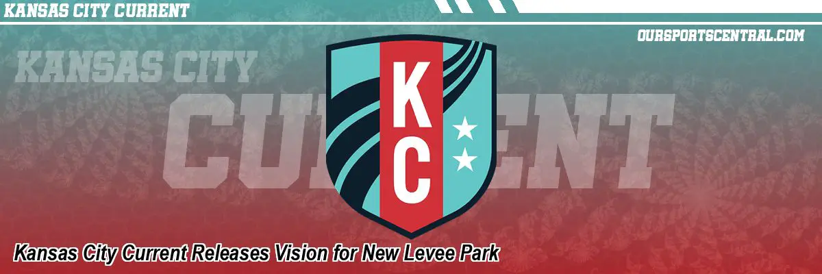 Kansas City Current Releases Vision for New Levee Park