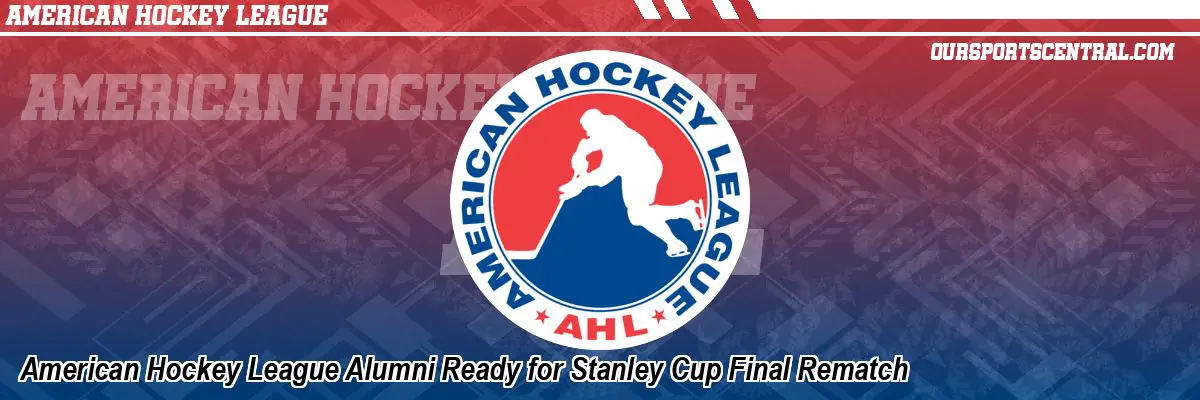 American Hockey League Alumni Ready for Stanley Cup Final Rematch