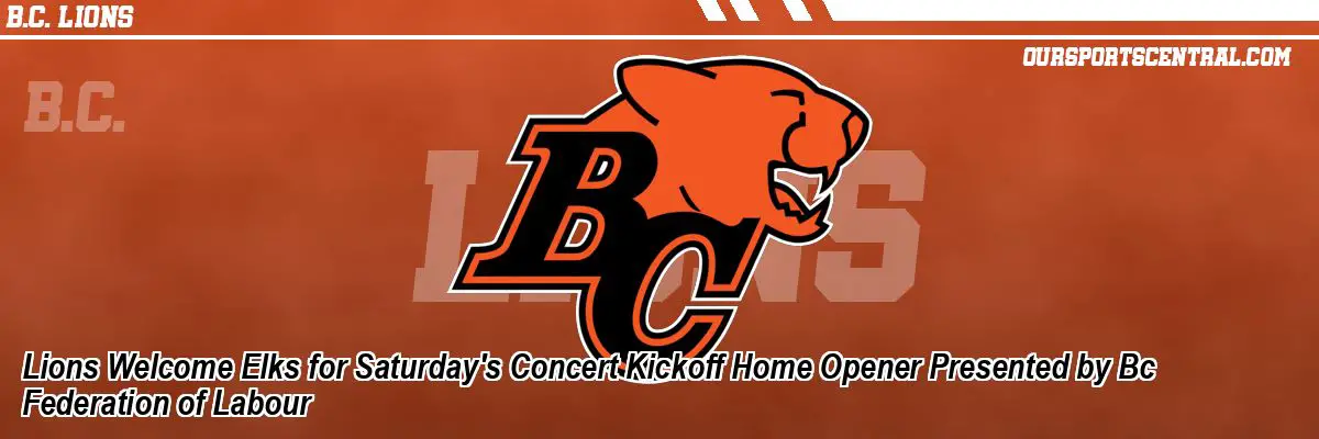 Lions Welcome Elks for Saturday's Concert Kickoff Home Opener Presented by Bc Federation of Labour