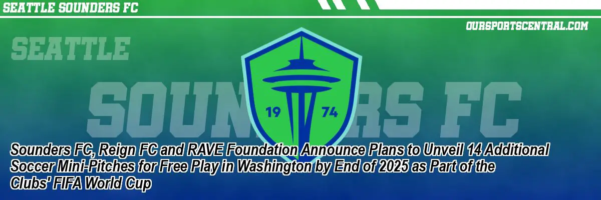 Sounders FC, Reign FC and RAVE Foundation Announce Plans to Unveil 14 Additional Soccer Mini-Pitches for Free Play in Washington by End of 2025 as Part of the Clubs' FIFA World Cup