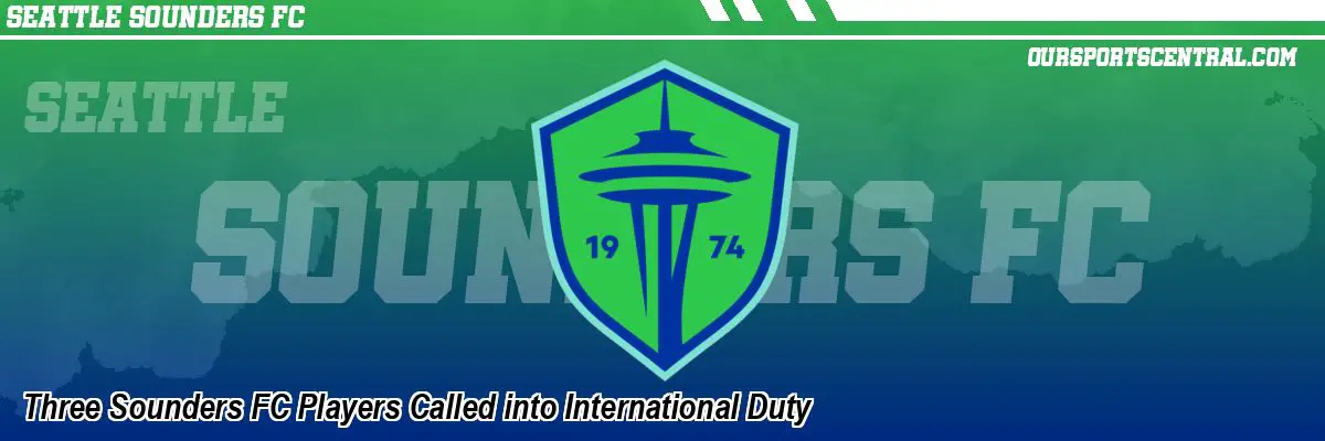 Three Sounders FC Players Called into International Duty