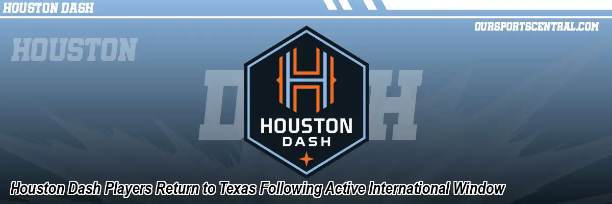 Houston Dash Players Return to Texas Following Active International Window
