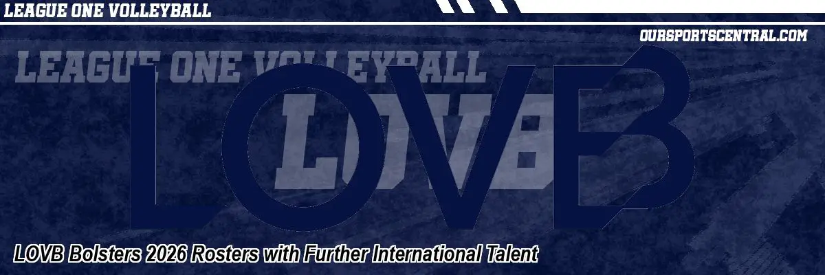 LOVB Bolsters 2026 Rosters with Further International Talent