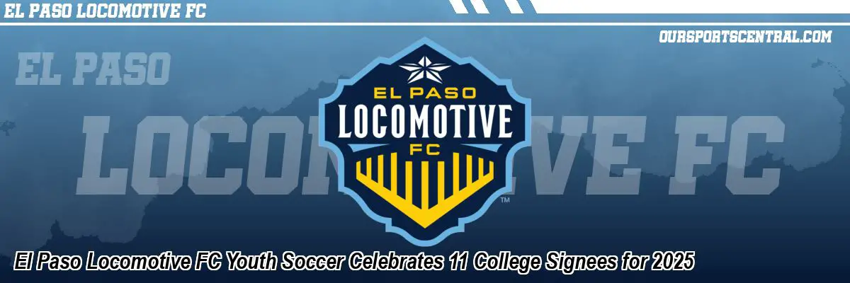 El Paso Locomotive FC Youth Soccer Celebrates 11 College Signees for 2025