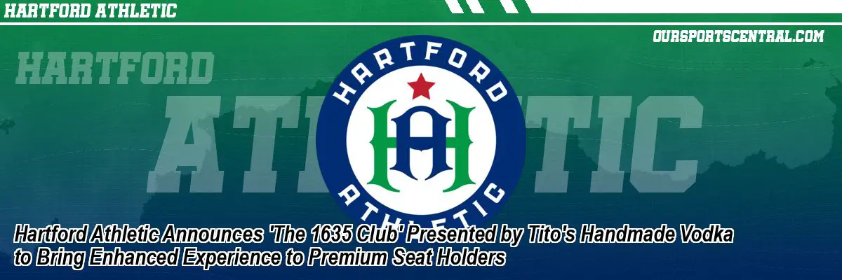 Hartford Athletic Announces 'The 1635 Club' Presented by Tito's Handmade Vodka to Bring Enhanced Experience to Premium Seat Holders