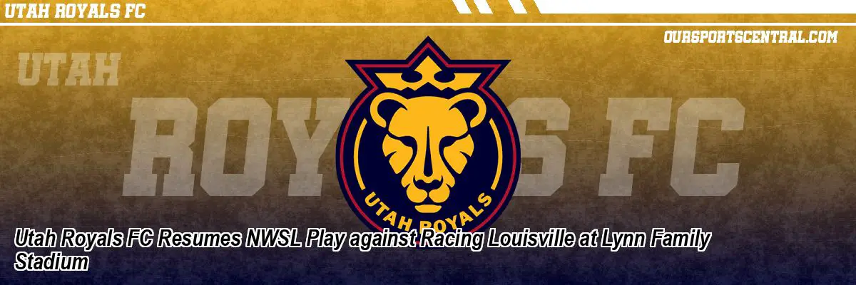 Utah Royals FC Resumes NWSL Play against Racing Louisville at Lynn Family Stadium