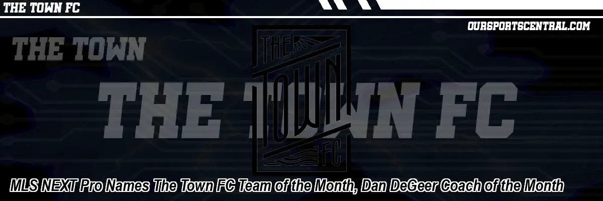 MLS NEXT Pro Names The Town FC Team of the Month, Dan DeGeer Coach of the Month