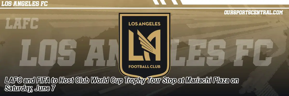 LAFC and FIFA to Host Club World Cup Trophy Tour Stop at Mariachi Plaza on Saturday, June 7