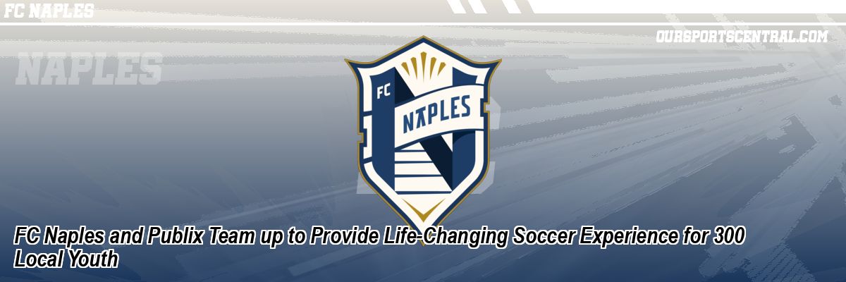 FC Naples and Publix Team up to Provide Life-Changing Soccer Experience for 300 Local Youth