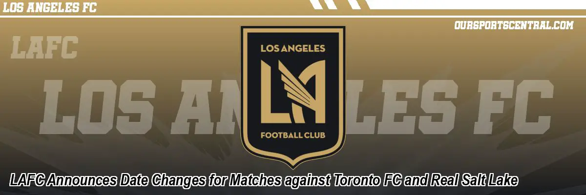 LAFC Announces Date Changes for Matches against Toronto FC and Real Salt Lake