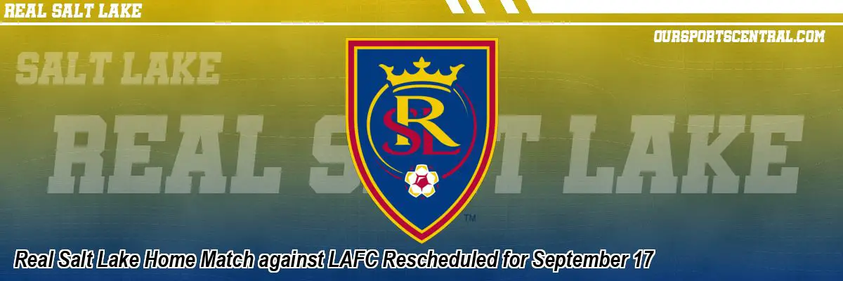 Real Salt Lake Home Match against LAFC Rescheduled for September 17