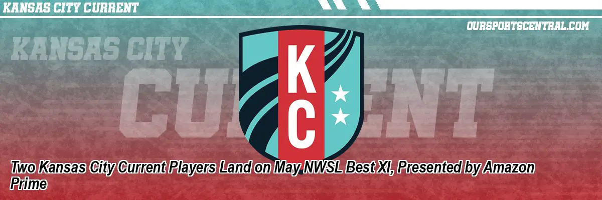 Two Kansas City Current Players Land on May NWSL Best XI, Presented by Amazon Prime