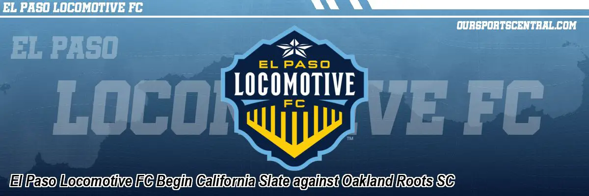 El Paso Locomotive FC Begin California Slate against Oakland Roots SC