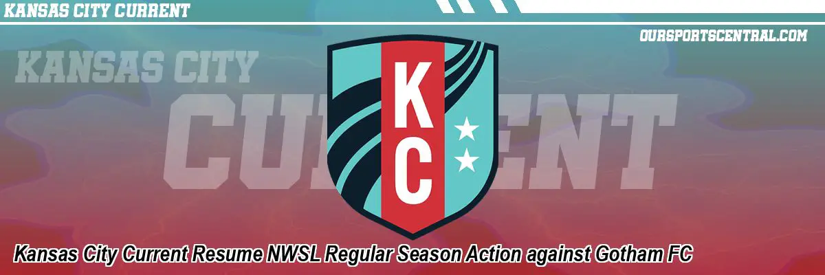 Kansas City Current Resume NWSL Regular Season Action against Gotham FC