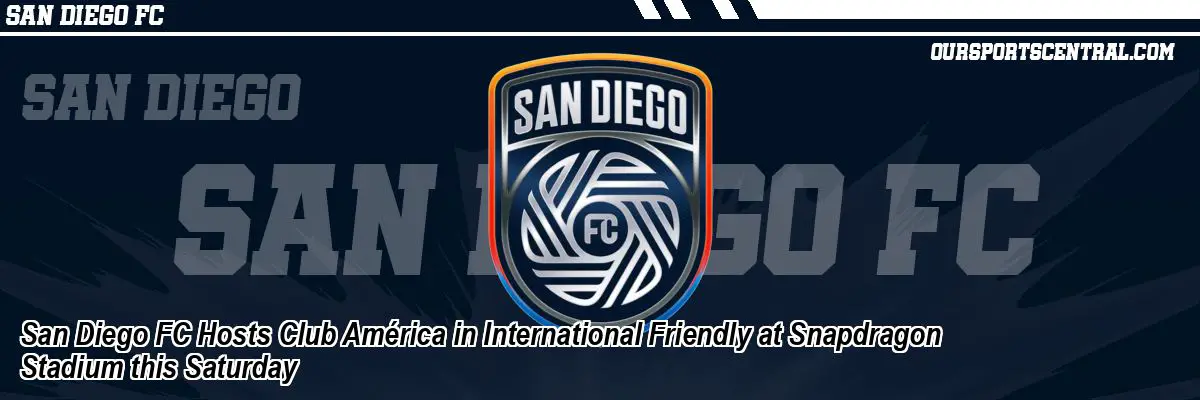 San Diego FC Hosts Club América in International Friendly at Snapdragon Stadium this Saturday